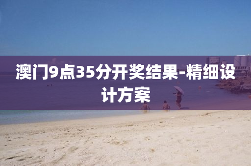 澳门9点35分开奖结果-精细设计方案