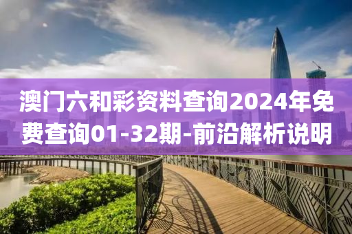 澳门六和彩资料查询2024年免费查询01-32期-前沿解析说明