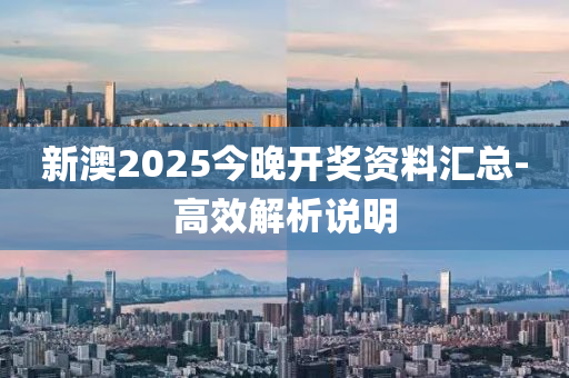新澳2025今晚开奖资料汇总-高效解析说明