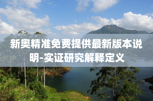 新奥精准免费提供最新版本说明-实证研究解释定义