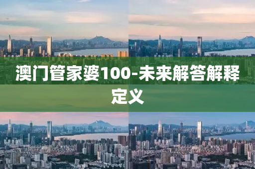 澳门管家婆100-未来解答解释定义