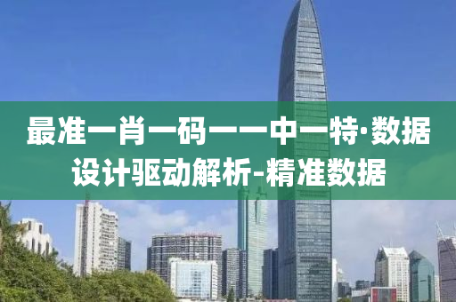 最准一肖一码一一中一特·数据设计驱动解析-精准数据