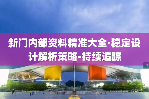 新门内部资料精准大全·稳定设计解析策略-持续追踪