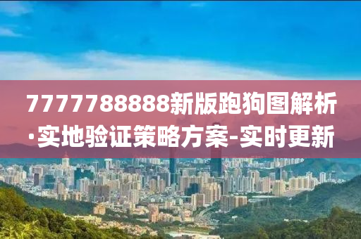 7777788888新版跑狗图解析·实地验证策略方案-实时更新