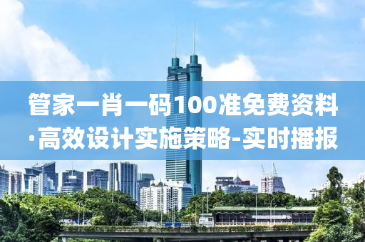 管家一肖一码100准免费资料·高效设计实施策略-实时播报