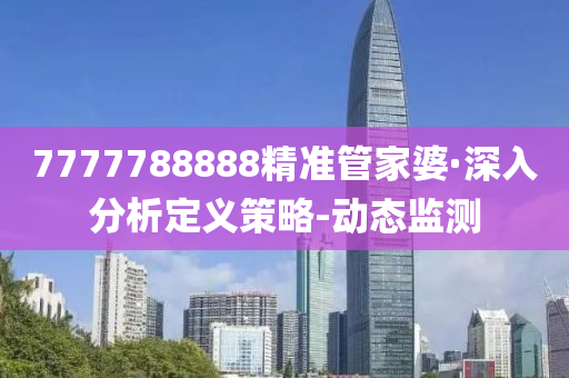 7777788888精准管家婆·深入分析定义策略-动态监测