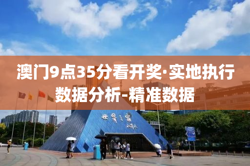 澳门9点35分看开奖·实地执行数据分析-精准数据