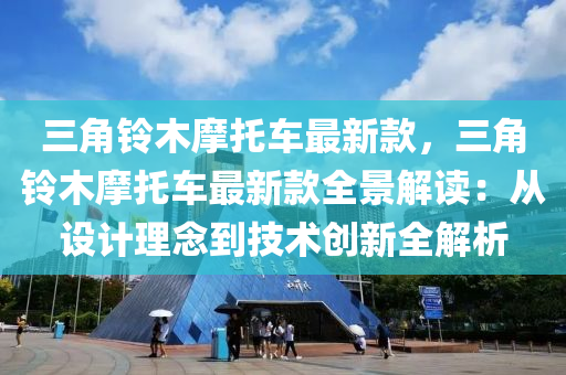 三角铃木摩托车最新款，三角铃木摩托车最新款全景解读：从设计理念到技术创新全解析