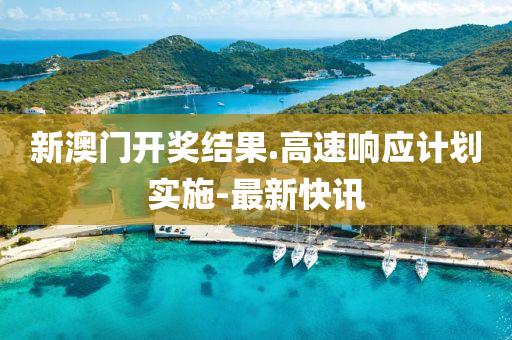 新澳门开奖结果.高速响应计划实施-最新快讯
