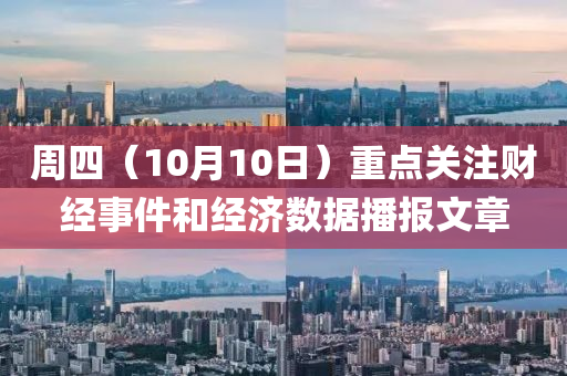 周四（10月10日）重点关注财经事件和经济数据播报文章