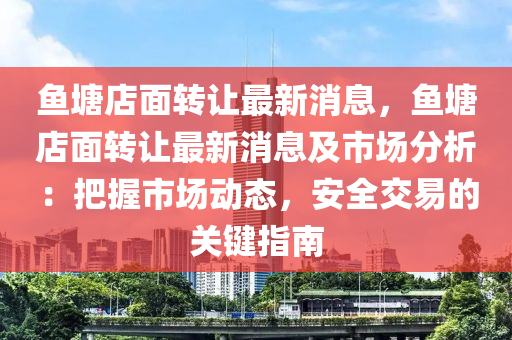 鱼塘店面转让最新消息，鱼塘店面转让最新消息及市场分析：把握市场动态，安全交易的关键指南
