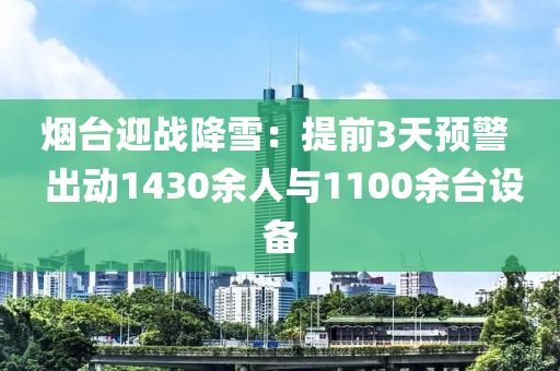 烟台迎战降雪：提前3天预警  出动1430余人与1100余台设备