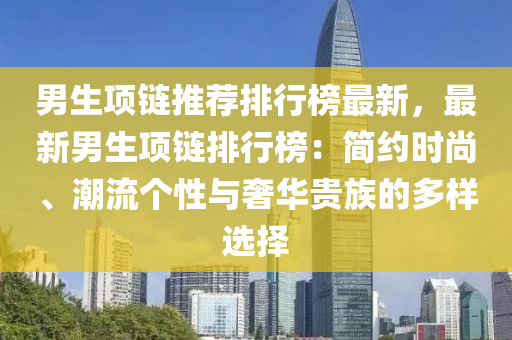 男生项链推荐排行榜最新，最新男生项链排行榜：简约时尚、潮流个性与奢华贵族的多样选择