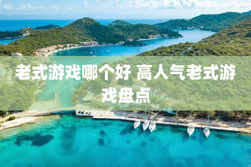 老式游戏哪个好 高人气老式游戏盘点