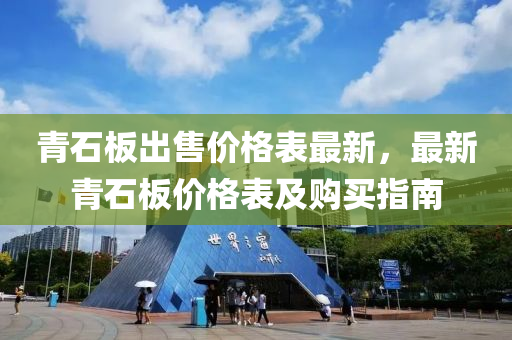 青石板出售价格表最新，最新青石板价格表及购买指南