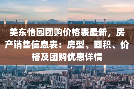 美东怡园团购价格表最新，房产销售信息表：房型、面积、价格及团购优惠详情