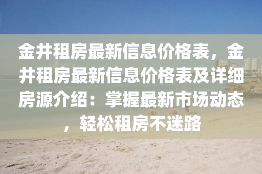 金井租房最新信息价格表，金井租房最新信息价格表及详细房源介绍：掌握最新市场动态，轻松租房不迷路