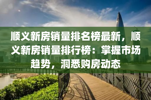 顺义新房销量排名榜最新，顺义新房销量排行榜：掌握市场趋势，洞悉购房动态