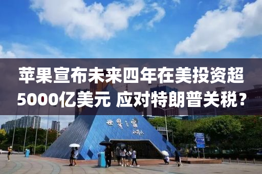 苹果宣布未来四年在美投资超5000亿美元 应对特朗普关税？