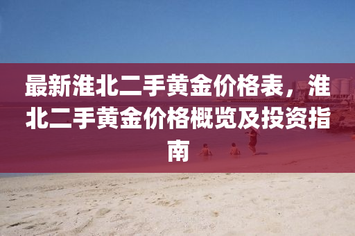 最新淮北二手黄金价格表，淮北二手黄金价格概览及投资指南