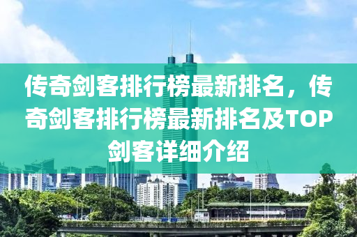 传奇剑客排行榜最新排名，传奇剑客排行榜最新排名及TOP剑客详细介绍