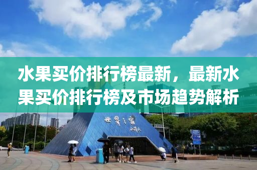 水果买价排行榜最新，最新水果买价排行榜及市场趋势解析