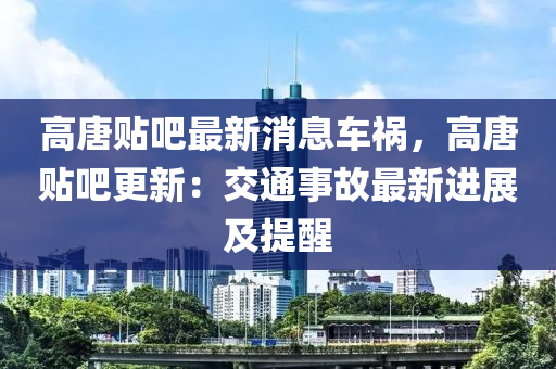 高唐贴吧最新消息车祸，高唐贴吧更新：交通事故最新进展及提醒