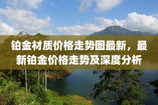 铂金材质价格走势图最新，最新铂金价格走势及深度分析