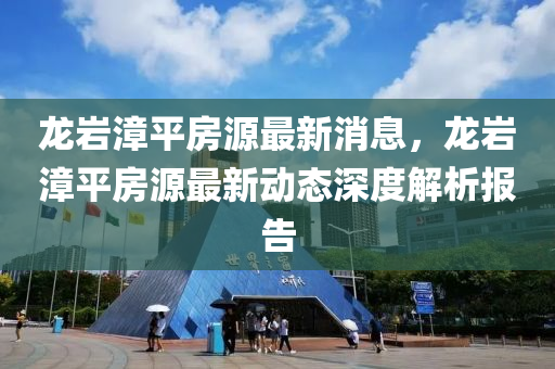 龙岩漳平房源最新消息，龙岩漳平房源最新动态深度解析报告