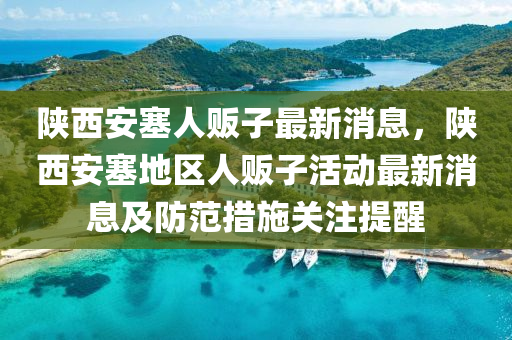 陕西安塞人贩子最新消息，陕西安塞地区人贩子活动最新消息及防范措施关注提醒