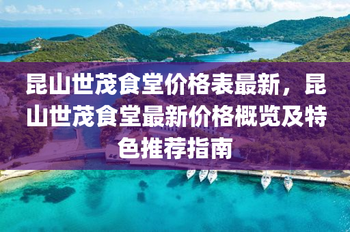 昆山世茂食堂价格表最新，昆山世茂食堂最新价格概览及特色推荐指南