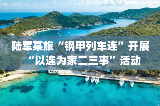 陆军某旅“钢甲列车连”开展“以连为家二三事”活动