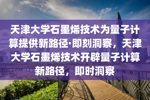 天津大学石墨烯技术为量子计算提供新路径·即刻洞察，天津大学石墨烯技术开辟量子计算新路径，即时洞察