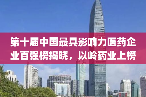 第十届中国最具影响力医药企业百强榜揭晓，以岭药业上榜