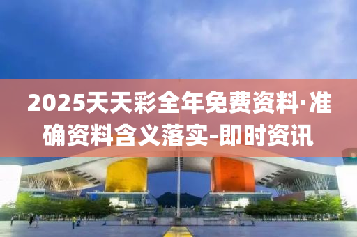 2025天天彩全年免费资料·准确资料含义落实-即时资讯