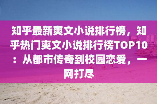 知乎最新爽文小说排行榜，知乎热门爽文小说排行榜TOP10：从都市传奇到校园恋爱，一网打尽