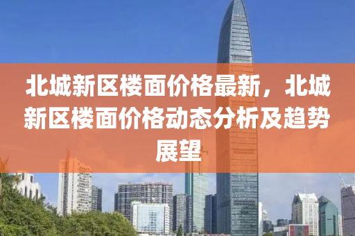 北城新区楼面价格最新，北城新区楼面价格动态分析及趋势展望