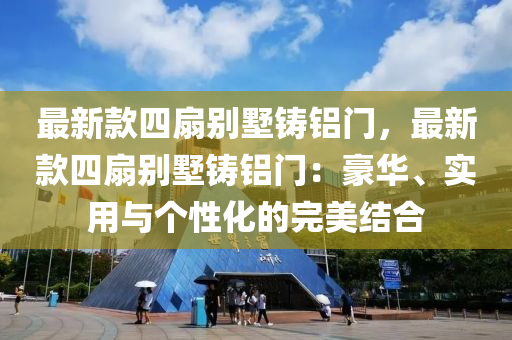 最新款四扇别墅铸铝门，最新款四扇别墅铸铝门：豪华、实用与个性化的完美结合