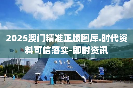 2025澳门精准正版图库.时代资料可信落实-即时资讯