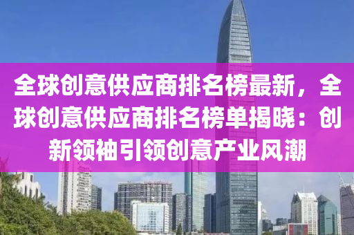 全球创意供应商排名榜最新，全球创意供应商排名榜单揭晓：创新领袖引领创意产业风潮