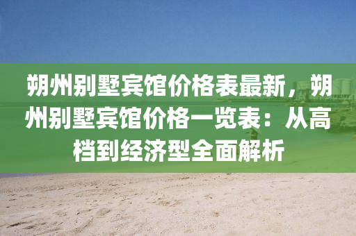 朔州别墅宾馆价格表最新，朔州别墅宾馆价格一览表：从高档到经济型全面解析