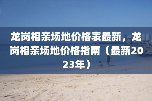 龙岗相亲场地价格表最新，龙岗相亲场地价格指南（最新2023年）