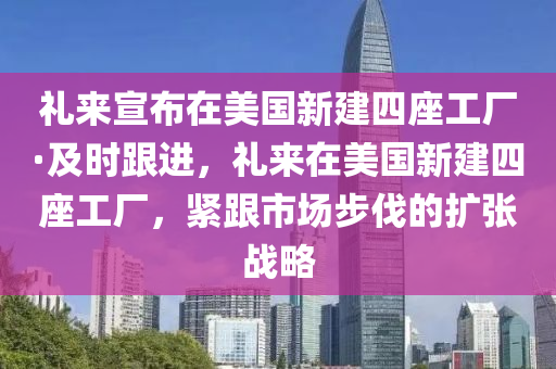 礼来宣布在美国新建四座工厂·及时跟进，礼来在美国新建四座工厂，紧跟市场步伐的扩张战略