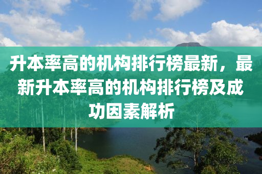 升本率高的机构排行榜最新，最新升本率高的机构排行榜及成功因素解析