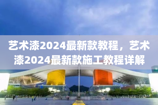 艺术漆2024最新款教程，艺术漆2024最新款施工教程详解