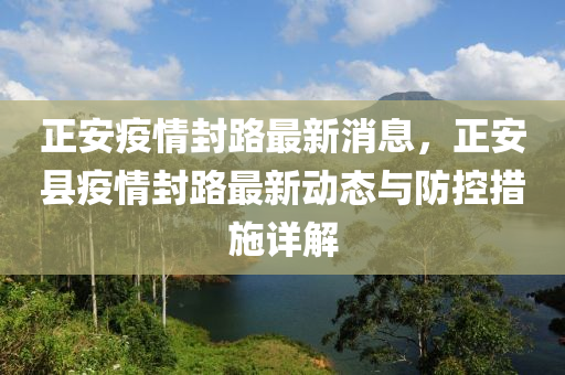 正安疫情封路最新消息，正安县疫情封路最新动态与防控措施详解