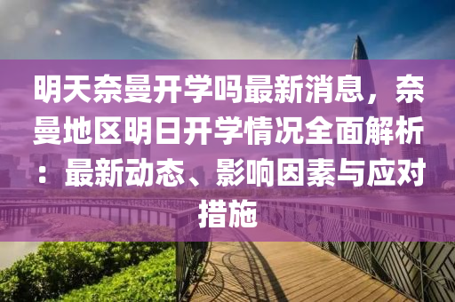 明天奈曼开学吗最新消息，奈曼地区明日开学情况全面解析：最新动态、影响因素与应对措施