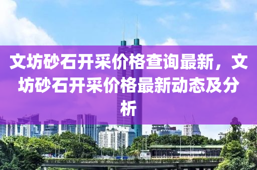 文坊砂石开采价格查询最新，文坊砂石开采价格最新动态及分析
