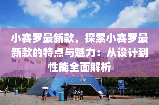 小赛罗最新款，探索小赛罗最新款的特点与魅力：从设计到性能全面解析