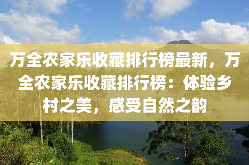 万全农家乐收藏排行榜最新，万全农家乐收藏排行榜：体验乡村之美，感受自然之韵